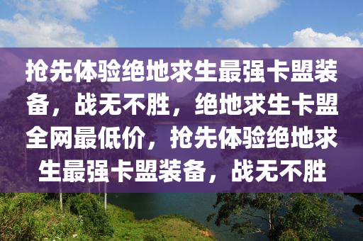抢先体验绝地求生最强卡盟装备，战无不胜，绝地求生卡盟全网最低价，抢先体验绝地求生最强卡盟装备，战无不胜