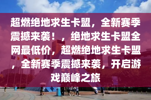 超燃绝地求生卡盟，全新赛季震撼来袭！，绝地求生卡盟全网最低价，超燃绝地求生卡盟，全新赛季震撼来袭，开启游戏巅峰之旅
