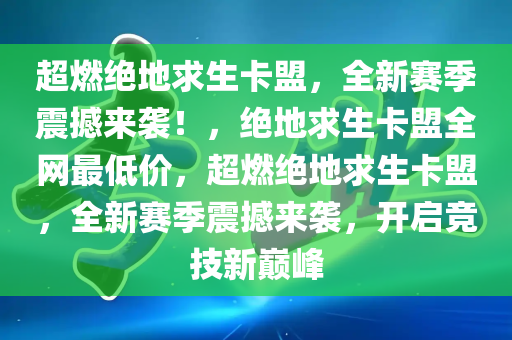 超燃绝地求生卡盟，全新赛季震撼来袭！，绝地求生卡盟全网最低价，超燃绝地求生卡盟，全新赛季震撼来袭，开启竞技新巅峰