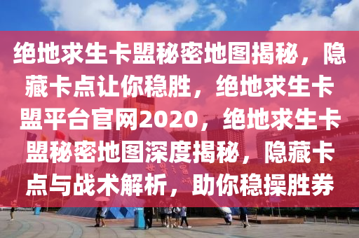 绝地求生卡盟秘密地图揭秘，隐藏卡点让你稳胜，绝地求生卡盟平台官网2020，绝地求生卡盟秘密地图深度揭秘，隐藏卡点与战术解析，助你稳操胜券