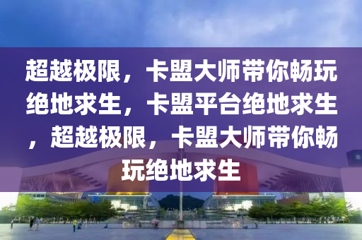 超越极限，卡盟大师带你畅玩绝地求生，卡盟平台绝地求生，超越极限，卡盟大师带你畅玩绝地求生