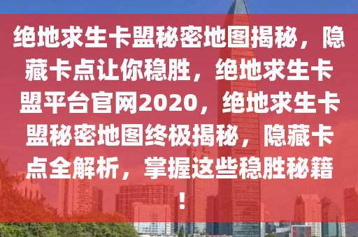 绝地求生卡盟秘密地图揭秘，隐藏卡点让你稳胜，绝地求生卡盟平台官网2020，绝地求生卡盟秘密地图终极揭秘，隐藏卡点全解析，掌握这些稳胜秘籍！