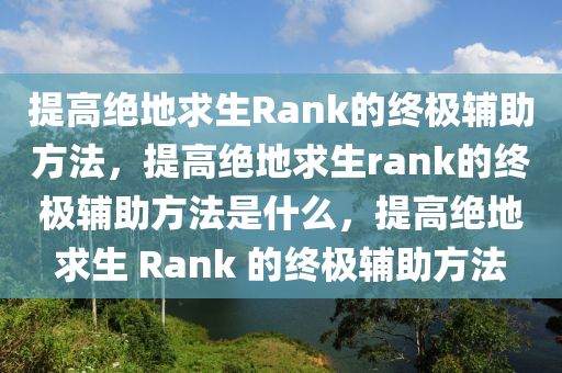 提高绝地求生Rank的终极辅助方法，提高绝地求生rank的终极辅助方法是什么，提高绝地求生 Rank 的终极辅助方法