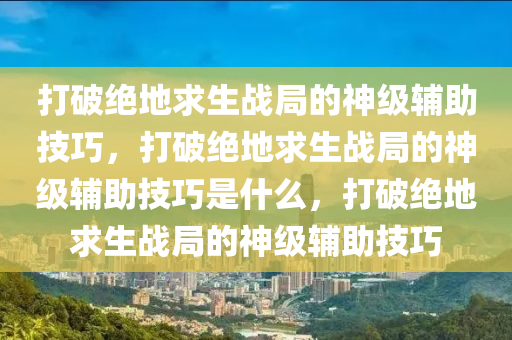 打破绝地求生战局的神级辅助技巧，打破绝地求生战局的神级辅助技巧是什么，打破绝地求生战局的神级辅助技巧