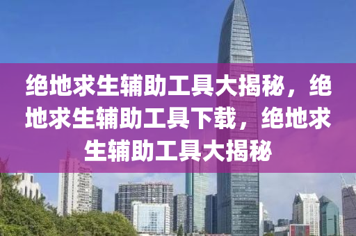 绝地求生辅助工具大揭秘，绝地求生辅助工具下载，绝地求生辅助工具大揭秘