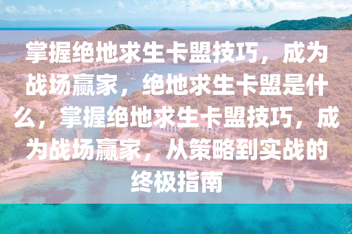 掌握绝地求生卡盟技巧，成为战场赢家，绝地求生卡盟是什么，掌握绝地求生卡盟技巧，成为战场赢家，从策略到实战的终极指南