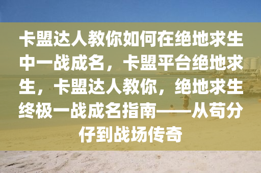 卡盟达人教你如何在绝地求生中一战成名，卡盟平台绝地求生，卡盟达人教你，绝地求生终极一战成名指南——从苟分仔到战场传奇