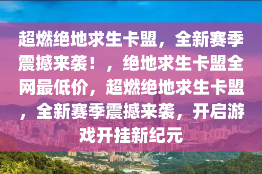 超燃绝地求生卡盟，全新赛季震撼来袭！，绝地求生卡盟全网最低价，超燃绝地求生卡盟，全新赛季震撼来袭，开启游戏开挂新纪元