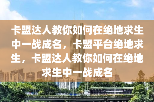 卡盟达人教你如何在绝地求生中一战成名，卡盟平台绝地求生，卡盟达人教你如何在绝地求生中一战成名