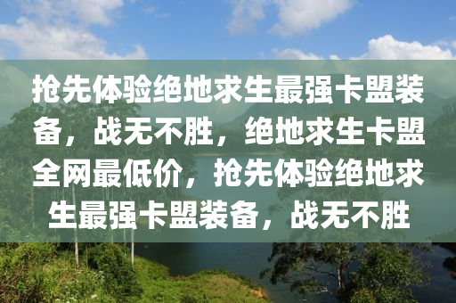 抢先体验绝地求生最强卡盟装备，战无不胜，绝地求生卡盟全网最低价，抢先体验绝地求生最强卡盟装备，战无不胜