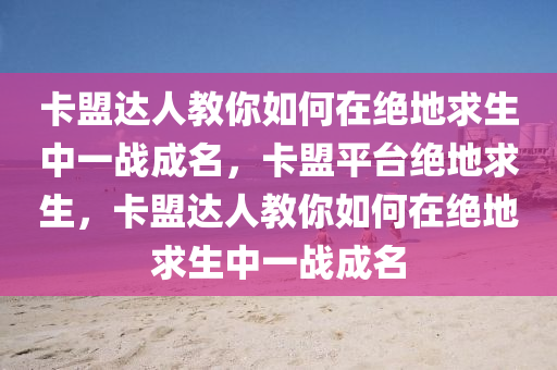 卡盟达人教你如何在绝地求生中一战成名，卡盟平台绝地求生，卡盟达人教你如何在绝地求生中一战成名