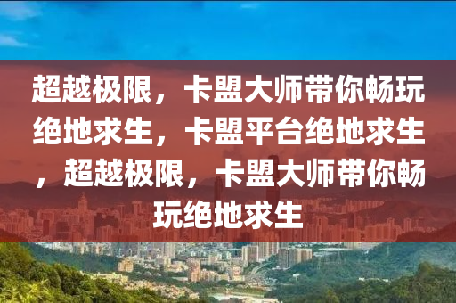 超越极限，卡盟大师带你畅玩绝地求生，卡盟平台绝地求生，超越极限，卡盟大师带你畅玩绝地求生