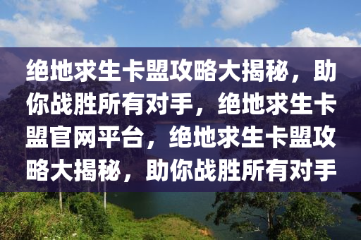 绝地求生卡盟攻略大揭秘，助你战胜所有对手，绝地求生卡盟官网平台，绝地求生卡盟攻略大揭秘，助你战胜所有对手