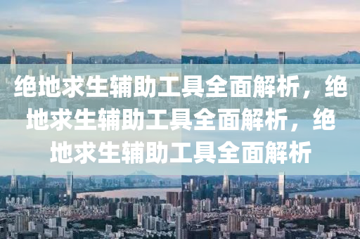 绝地求生辅助工具全面解析，绝地求生辅助工具全面解析，绝地求生辅助工具全面解析