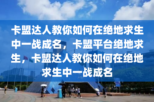 卡盟达人教你如何在绝地求生中一战成名，卡盟平台绝地求生，卡盟达人教你如何在绝地求生中一战成名