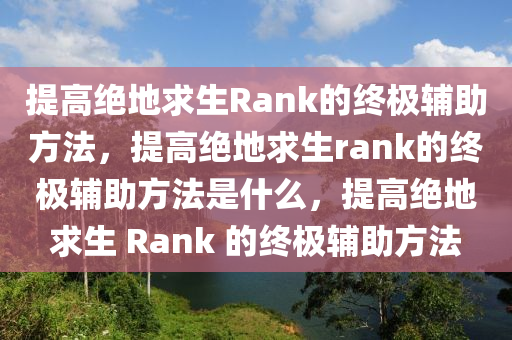 提高绝地求生Rank的终极辅助方法，提高绝地求生rank的终极辅助方法是什么，提高绝地求生 Rank 的终极辅助方法