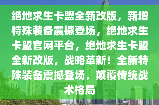 绝地求生卡盟全新改版，新增特殊装备震撼登场，绝地求生卡盟官网平台，绝地求生卡盟全新改版，战略革新！全新特殊装备震撼登场，颠覆传统战术格局