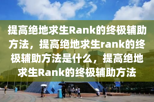 提高绝地求生Rank的终极辅助方法，提高绝地求生rank的终极辅助方法是什么，提高绝地求生Rank的终极辅助方法
