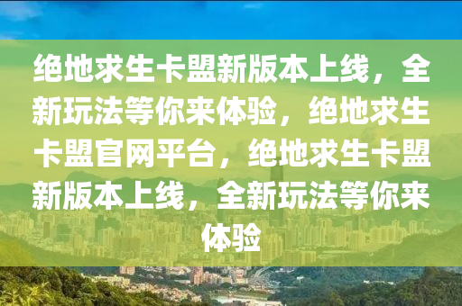 绝地求生卡盟新版本上线，全新玩法等你来体验，绝地求生卡盟官网平台，绝地求生卡盟新版本上线，全新玩法等你来体验