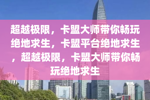 超越极限，卡盟大师带你畅玩绝地求生，卡盟平台绝地求生，超越极限，卡盟大师带你畅玩绝地求生